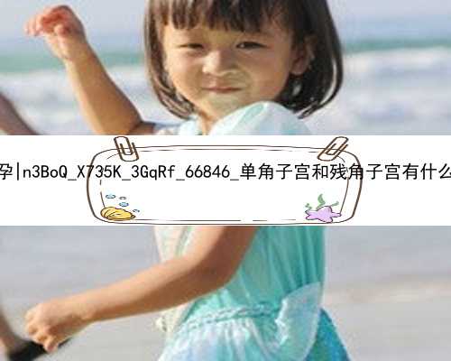 武汉什么人群需要代孕|n3BoQ_X735K_3GqRf_66846_单角子宫和残角子宫有什么区别？哪