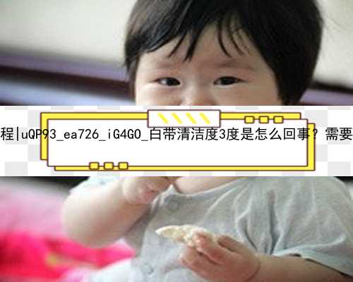 武汉代孕婴儿流程|uQP93_ea726_iG4GO_白带清洁度3度是怎么回事？需要治疗吗？_43